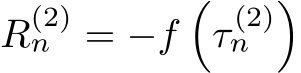  R(2)n = −f�τ (2)n �