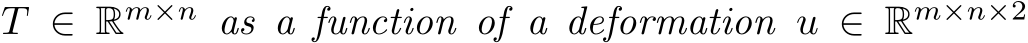  T ∈ Rm×n as a function of a deformation u ∈ Rm×n×2
