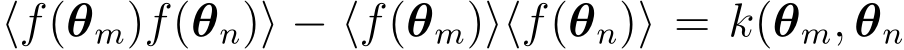 ⟨f(θm)f(θn)⟩ − ⟨f(θm)⟩⟨f(θn)⟩ = k(θm, θn