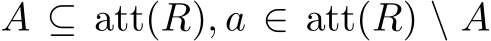  A ⊆ att(R), a ∈ att(R) \ A
