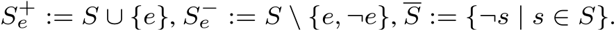 S+e := S ∪ {e}, S−e := S \ {e, ¬e}, S := {¬s | s ∈ S}.