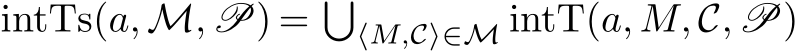  intTs(a, M, P) = �⟨M,C⟩∈M intT(a, M, C, P)