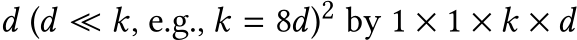  d (d ≪ k, e.g., k = 8d)2 by 1 × 1 × k × d