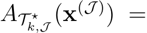  AT ⋆k,J (x(J )) =