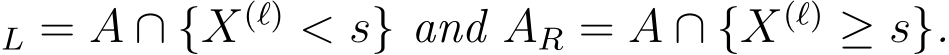 L = A ∩ {X(ℓ) < s} and AR = A ∩ {X(ℓ) ≥ s}.