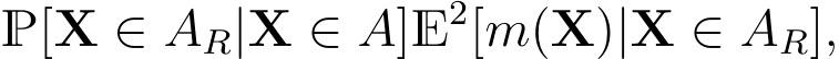  P[X ∈ AR|X ∈ A]E2[m(X)|X ∈ AR],