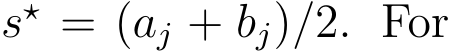  s⋆ = (aj + bj)/2. For