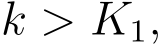  k > K1,