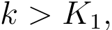  k > K1,