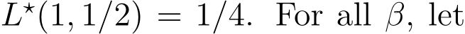  L⋆(1, 1/2) = 1/4. For all β, let