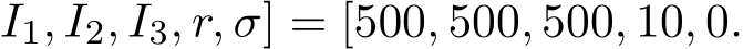 I1, I2, I3, r, σ] = [500, 500, 500, 10, 0.