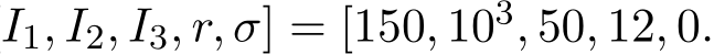 I1, I2, I3, r, σ] = [150, 103, 50, 12, 0.
