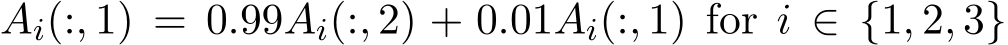  Ai(:, 1) = 0.99Ai(:, 2) + 0.01Ai(:, 1) for i ∈ {1, 2, 3}