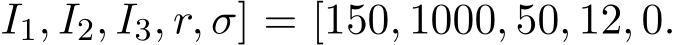 I1, I2, I3, r, σ] = [150, 1000, 50, 12, 0.