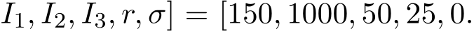 I1, I2, I3, r, σ] = [150, 1000, 50, 25, 0.