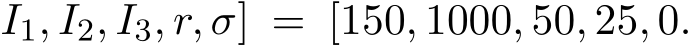 I1, I2, I3, r, σ] = [150, 1000, 50, 25, 0.
