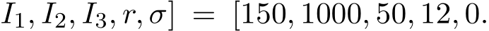 I1, I2, I3, r, σ] = [150, 1000, 50, 12, 0.