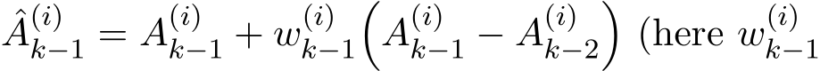 A(i)k−1 = A(i)k−1 + w(i)k−1�A(i)k−1 − A(i)k−2�(here w(i)k−1 