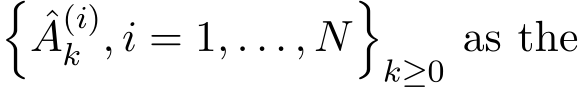 �ˆA(i)k , i = 1, . . . , N�k≥0 as the