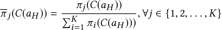 π j(C(aH )) = πj(C(aH ))�Ki=1 πi(C(aH ))), ∀j ∈ {1, 2, . . . ,K}