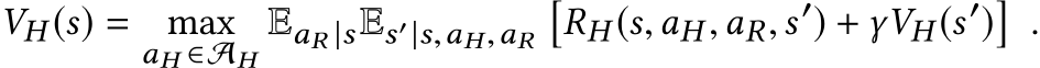 VH (s) = maxaH ∈AHEaR |sEs′|s,aH,aR�RH (s,aH ,aR,s′) + γVH (s′)�.