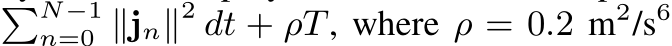 �N−1n=0 ∥jn∥2 dt + ρT, where ρ = 0.2 m2/s6