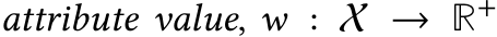  attribute value, w : X → R+