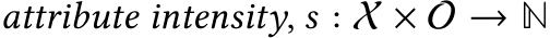  attribute intensity, s : X × O → N