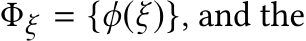  Φξ = {ϕ(ξ)}, and the
