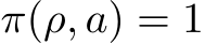  π(ρ, a) = 1