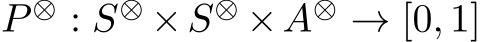  P ⊗ : S⊗ ×S⊗ ×A⊗ → [0, 1]