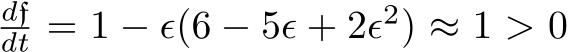 dfdt = 1 − ϵ(6 − 5ϵ + 2ϵ2) ≈ 1 > 0