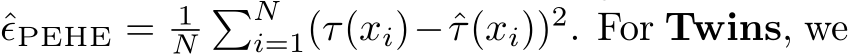  ˆϵPEHE = 1N�Ni=1(τ(xi)−ˆτ(xi))2. For Twins, we