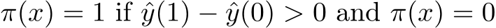 π(x) = 1 if ˆy(1) − ˆy(0) > 0 and π(x) = 0