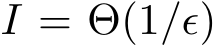  I = Θ(1/ϵ)