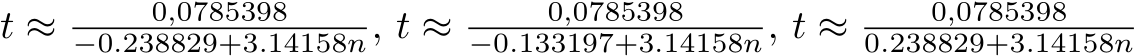 t ≈ 0,0785398−0.238829+3.14158n, t ≈ 0,0785398−0.133197+3.14158n, t ≈ 0,07853980.238829+3.14158n
