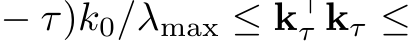  − τ)k0/λmax ≤ k⊤τ kτ ≤