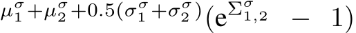 µσ1 +µσ2 +0.5(σσ1 +σσ2 )(eΣσ1,2 − 1)