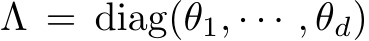  Λ = diag(θ1, · · · , θd)