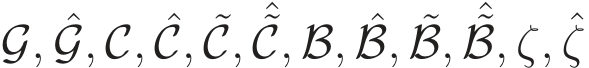  G, ˆG, C, ˆC, ˜C, ˆ˜C, B, ˆB, ˜B, ˆ˜B, ζ, ˆζ