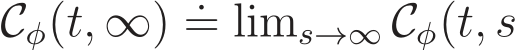  Cφ(t, ∞) .= lims→∞ Cφ(t, s