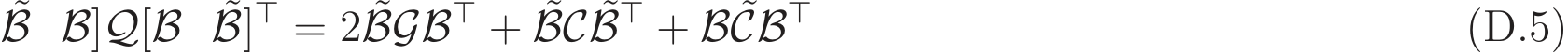 B B]Q[B ˜B]⊤ = 2 ˜BGB⊤ + ˜BC ˜B⊤ + B ˜CB⊤ (D.5)