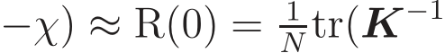 −χ) ≈ R(0) = 1N tr(K−1