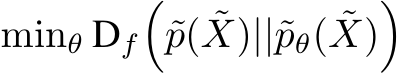  minθ Df�˜p( ˜X)||˜pθ( ˜X)�