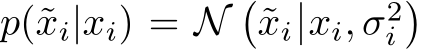 p(˜xi|xi) = N�˜xi xi, σ2i�