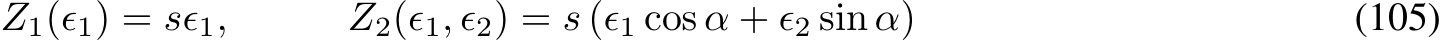 Z1(ϵ1) = sϵ1, Z2(ϵ1, ϵ2) = s (ϵ1 cos α + ϵ2 sin α) (105)
