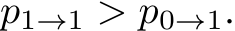 p1→1 > p0→1.