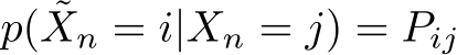  p( ˜Xn = i|Xn = j) = Pij