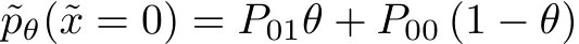  ˜pθ(˜x = 0) = P01θ + P00 (1 − θ)