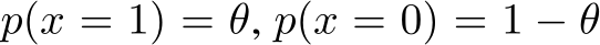  p(x = 1) = θ, p(x = 0) = 1 − θ